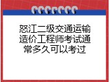 怒江二级交通运输造价工程师考试通常多久可以考过