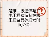 楚雄一级通信与广电工程建造师在哪里报名具体报考时间介绍