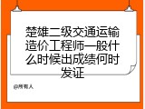 楚雄二级交通运输造价工程师一般什么时候出成绩何时发证