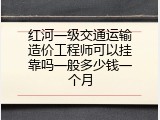 红河一级交通运输造价工程师可以挂靠吗一般多少钱一个月