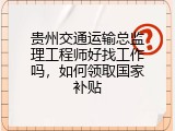 贵州交通运输总监理工程师好找工作吗，如何领取国家补贴