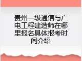 贵州一级通信与广电工程建造师在哪里报名具体报考时间介绍