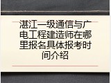 湛江一级通信与广电工程建造师在哪里报名具体报考时间介绍
