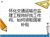 怀化交通运输总监理工程师好找工作吗，如何领取国家补贴