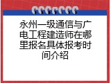 永州一级通信与广电工程建造师在哪里报名具体报考时间介绍
