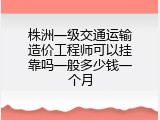 株洲一级交通运输造价工程师可以挂靠吗一般多少钱一个月