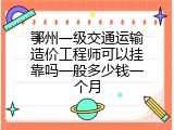 鄂州一级交通运输造价工程师可以挂靠吗一般多少钱一个月