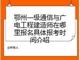 鄂州一级通信与广电工程建造师在哪里报名具体报考时间介绍