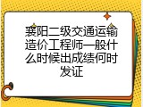 襄阳二级交通运输造价工程师一般什么时候出成绩何时发证