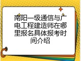 南阳一级通信与广电工程建造师在哪里报名具体报考时间介绍