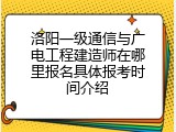 洛阳一级通信与广电工程建造师在哪里报名具体报考时间介绍