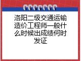 洛阳二级交通运输造价工程师一般什么时候出成绩何时发证