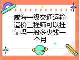 威海一级交通运输造价工程师可以挂靠吗一般多少钱一个月