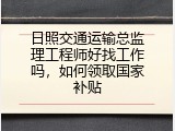 日照交通运输总监理工程师好找工作吗，如何领取国家补贴