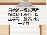 景德镇一级交通运输造价工程师可以挂靠吗一般多少钱一个月