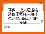 萍乡二级交通运输造价工程师一般什么时候出成绩何时发证