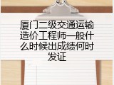 厦门二级交通运输造价工程师一般什么时候出成绩何时发证