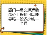 厦门一级交通运输造价工程师可以挂靠吗一般多少钱一个月