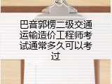 巴音郭楞二级交通运输造价工程师考试通常多久可以考过