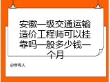 安徽一级交通运输造价工程师可以挂靠吗一般多少钱一个月