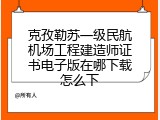 克孜勒苏一级民航机场工程建造师证书电子版在哪下载怎么下