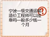 宁波一级交通运输造价工程师可以挂靠吗一般多少钱一个月