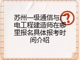 苏州一级通信与广电工程建造师在哪里报名具体报考时间介绍