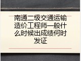南通二级交通运输造价工程师一般什么时候出成绩何时发证