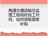 南通交通运输总监理工程师好找工作吗，如何领取国家补贴