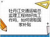 牡丹江交通运输总监理工程师好找工作吗，如何领取国家补贴