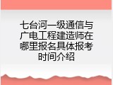 七台河一级通信与广电工程建造师在哪里报名具体报考时间介绍