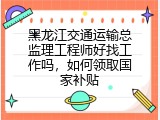 黑龙江交通运输总监理工程师好找工作吗，如何领取国家补贴