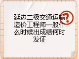 延边二级交通运输造价工程师一般什么时候出成绩何时发证