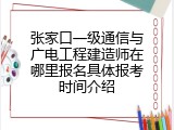 张家口一级通信与广电工程建造师在哪里报名具体报考时间介绍
