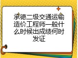 承德二级交通运输造价工程师一般什么时候出成绩何时发证