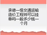 承德一级交通运输造价工程师可以挂靠吗一般多少钱一个月
