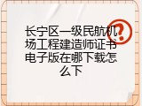 长宁区一级民航机场工程建造师证书电子版在哪下载怎么下