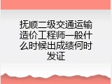 抚顺二级交通运输造价工程师一般什么时候出成绩何时发证