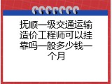 抚顺一级交通运输造价工程师可以挂靠吗一般多少钱一个月