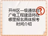 开州区一级通信与广电工程建造师在哪里报名具体报考时间介绍