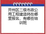 开州区二级市政公用工程建造师在哪里报名，有哪些培训班