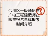 合川区一级通信与广电工程建造师在哪里报名具体报考时间介绍