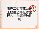 南充二级市政公用工程建造师在哪里报名，有哪些培训班