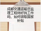 成都交通运输总监理工程师好找工作吗，如何领取国家补贴