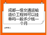 成都一级交通运输造价工程师可以挂靠吗一般多少钱一个月