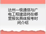 达州一级通信与广电工程建造师在哪里报名具体报考时间介绍