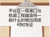 平谷区一级港口与航道工程建造师一般什么时候出成绩何时发证