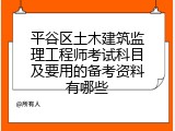 平谷区土木建筑监理工程师考试科目及要用的备考资料有哪些