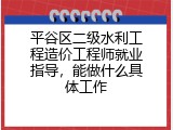 平谷区二级水利工程造价工程师就业指导，能做什么具体工作