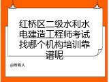 红桥区二级水利水电建造工程师考试找哪个机构培训靠谱呢